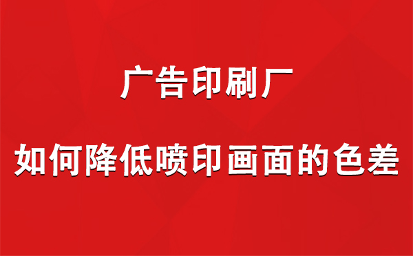 西和广告西和印刷厂如何降低喷印画面的色差