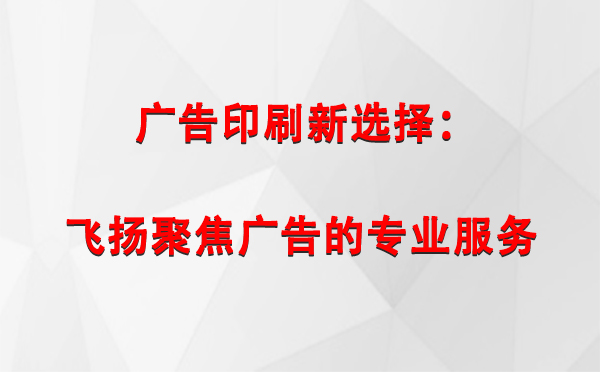 西和广告印刷新选择：飞扬聚焦广告的专业服务