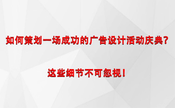 如何策划一场成功的西和广告设计西和活动庆典？这些细节不可忽视！