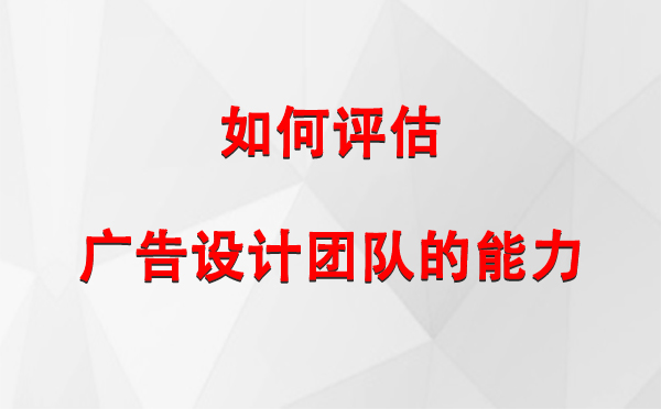 如何评估西和广告设计团队的能力